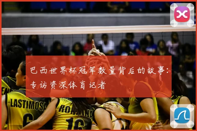 巴西世界杯冠军数量背后的故事：专访资深体育记者