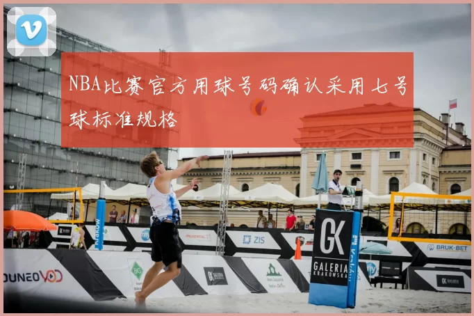NBA比赛官方用球号码确认采用七号球标准规格