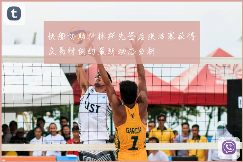 快船协助科林斯先签后换活塞获得交易特例的最新动态分析