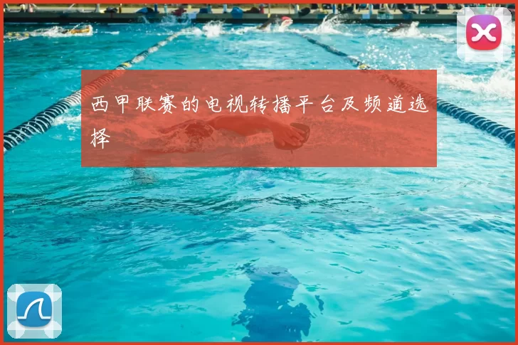 西甲联赛的电视转播平台及频道选择