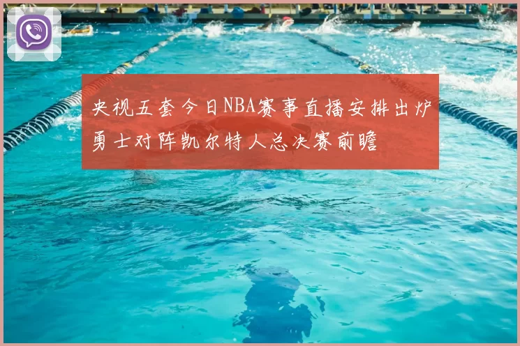 央视五套今日NBA赛事直播安排出炉勇士对阵凯尔特人总决赛前瞻