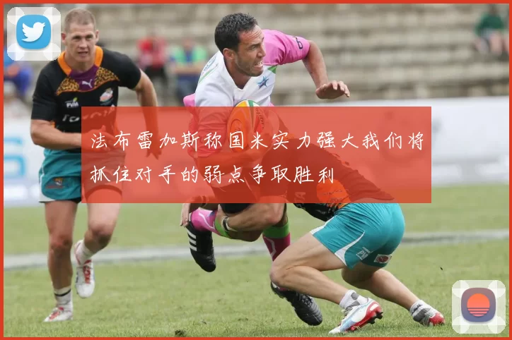 法布雷加斯称国米实力强大我们将抓住对手的弱点争取胜利