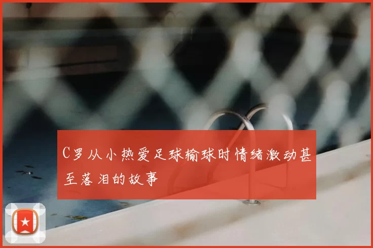 C罗从小热爱足球输球时情绪激动甚至落泪的故事