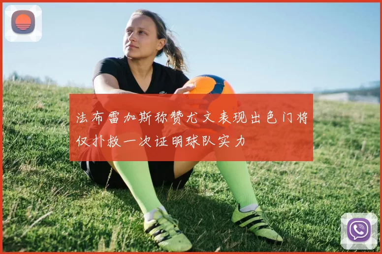 法布雷加斯称赞尤文表现出色门将仅扑救一次证明球队实力