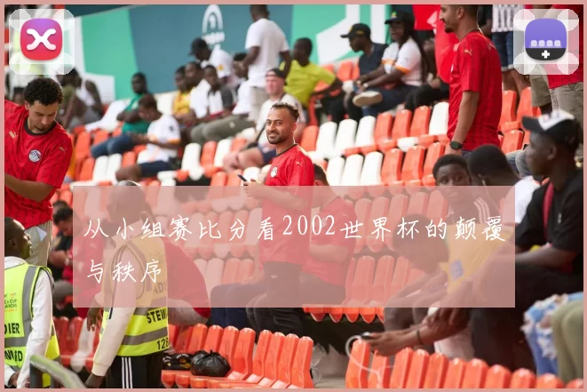 从小组赛比分看2002世界杯的颠覆与秩序