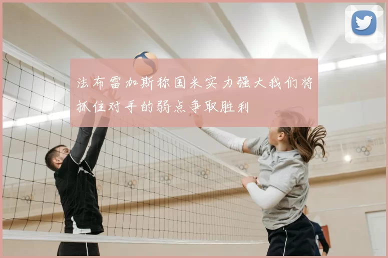 法布雷加斯称国米实力强大我们将抓住对手的弱点争取胜利