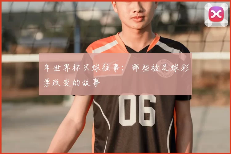 年世界杯买球往事:那些被足球彩票改变的故事