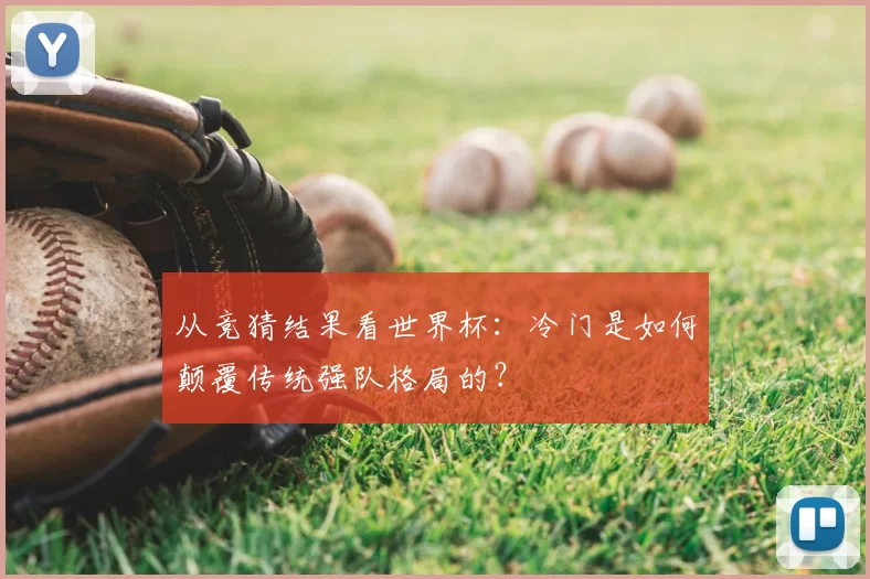 从竞猜结果看世界杯：冷门是如何颠覆传统强队格局的？