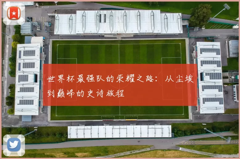 世界杯最强队的荣耀之路:从尘埃到巅峰的史诗旅程
