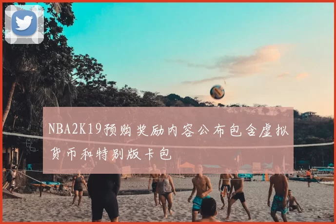 NBA2K19预购奖励内容公布包含虚拟货币和特别版卡包