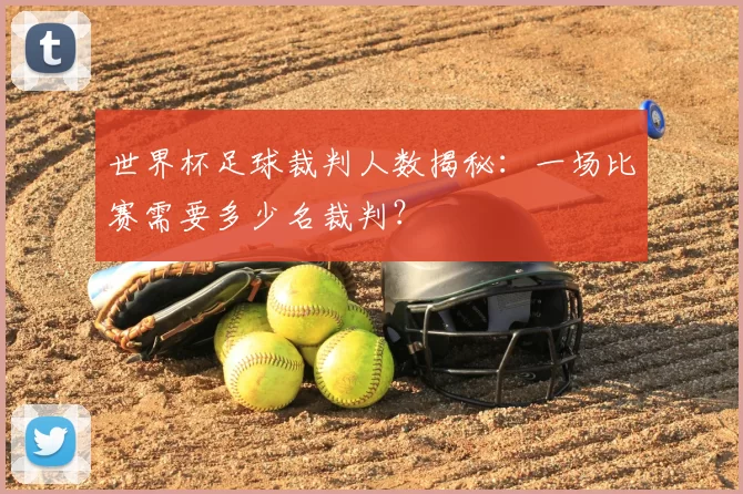 世界杯足球裁判人数揭秘:一场比赛需要多少名裁判?