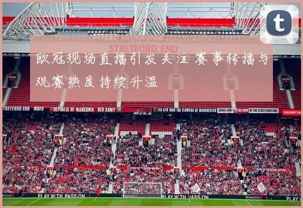欧冠现场直播引发关注 赛事转播与观赛热度持续升温