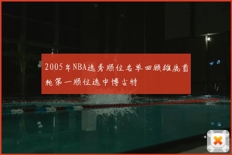 2005年NBA选秀顺位名单回顾雄鹿首轮第一顺位选中博古特