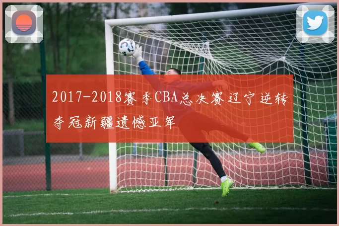 2017-2018赛季CBA总决赛辽宁逆转夺冠新疆遗憾亚军