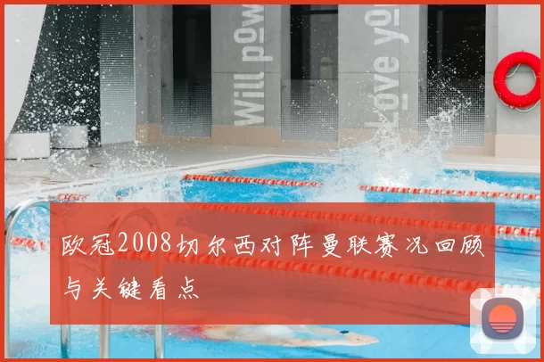 欧冠2008切尔西对阵曼联赛况回顾与关键看点