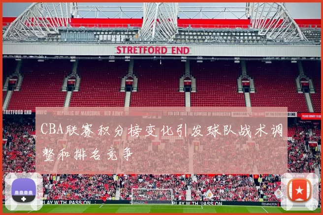 CBA联赛积分榜变化引发球队战术调整和排名竞争