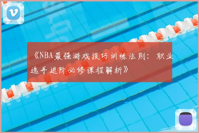 《NBA最强游戏技巧训练法则：职业选手进阶必修课程解析》