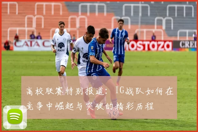 高校联赛特别报道:IG战队如何在竞争中崛起与突破的精彩历程