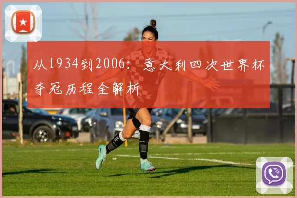从1934到2006:意大利四次世界杯夺冠历程全解析