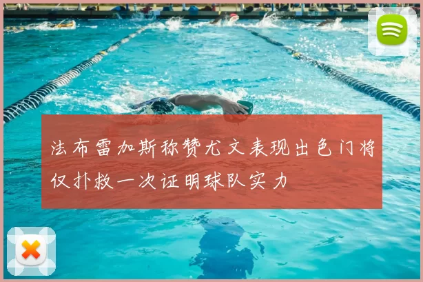 法布雷加斯称赞尤文表现出色门将仅扑救一次证明球队实力
