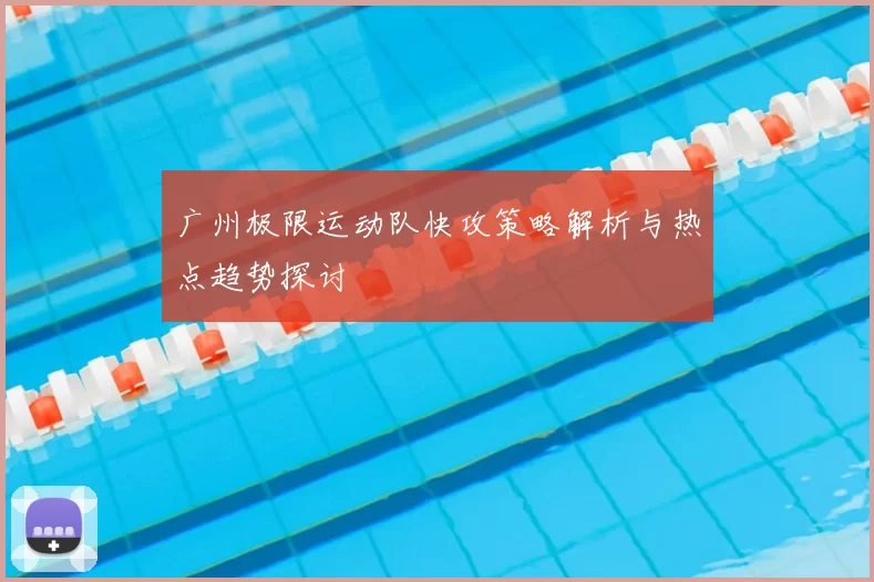 广州极限运动队快攻策略解析与热点趋势探讨