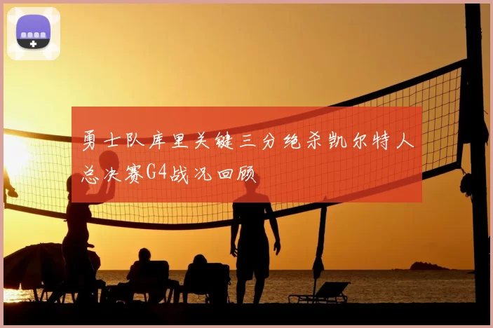 勇士队库里关键三分绝杀凯尔特人总决赛G4战况回顾