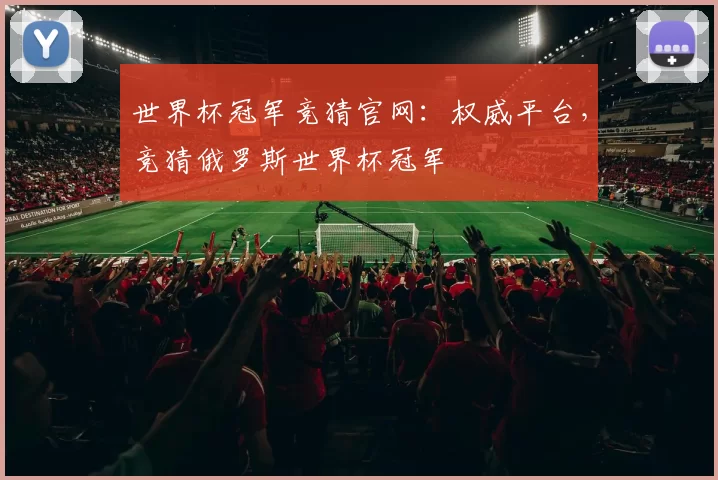 世界杯冠军竞猜官网:权威平台,竞猜俄罗斯世界杯冠军