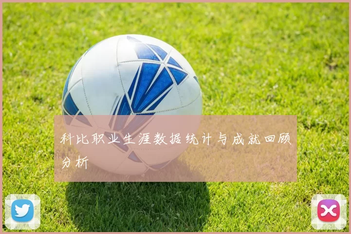 科比职业生涯数据统计与成就回顾分析