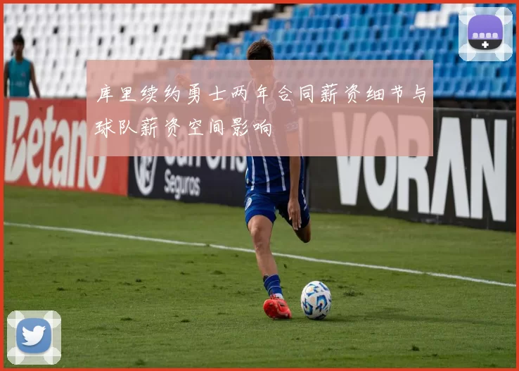 库里续约勇士两年合同薪资细节与球队薪资空间影响