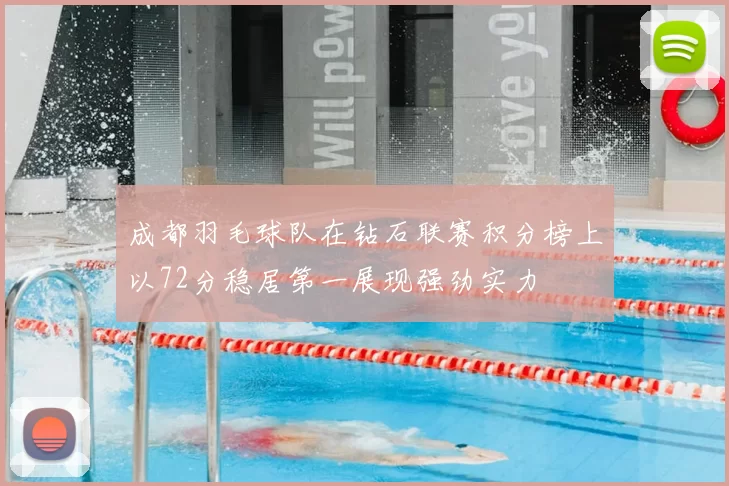 成都羽毛球队在钻石联赛积分榜上以72分稳居第一展现强劲实力