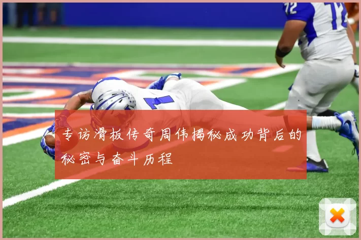 专访滑板传奇周伟揭秘成功背后的秘密与奋斗历程