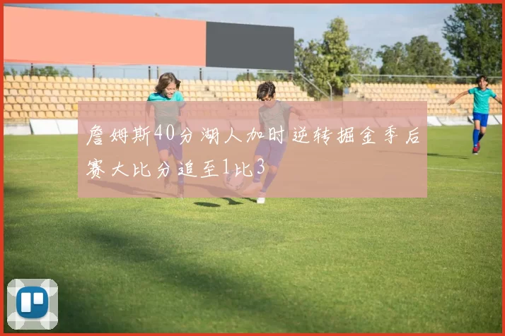 詹姆斯40分湖人加时逆转掘金季后赛大比分追至1比3