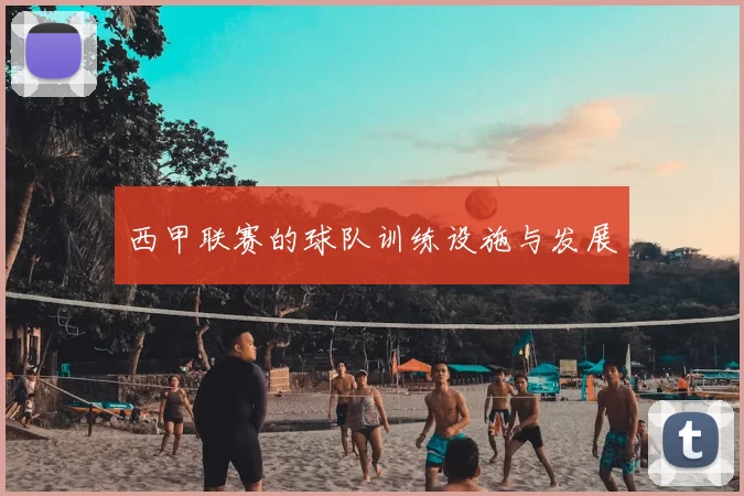 西甲联赛的球队训练设施与发展