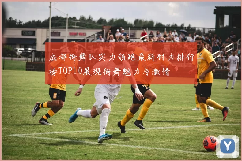 成都街舞队实力领跑最新耐力排行榜TOP10展现街舞魅力与激情