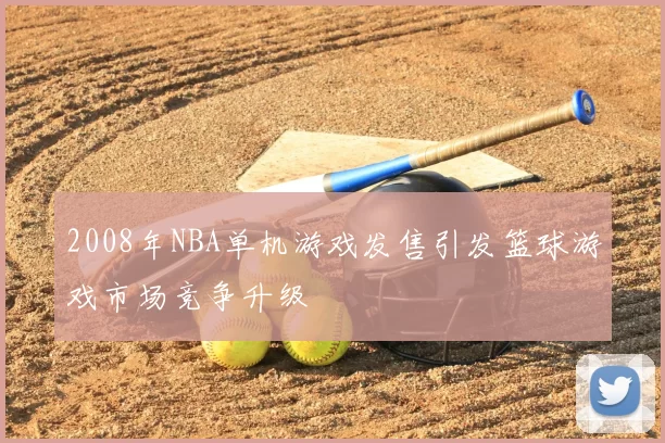 2008年NBA单机游戏发售引发篮球游戏市场竞争升级