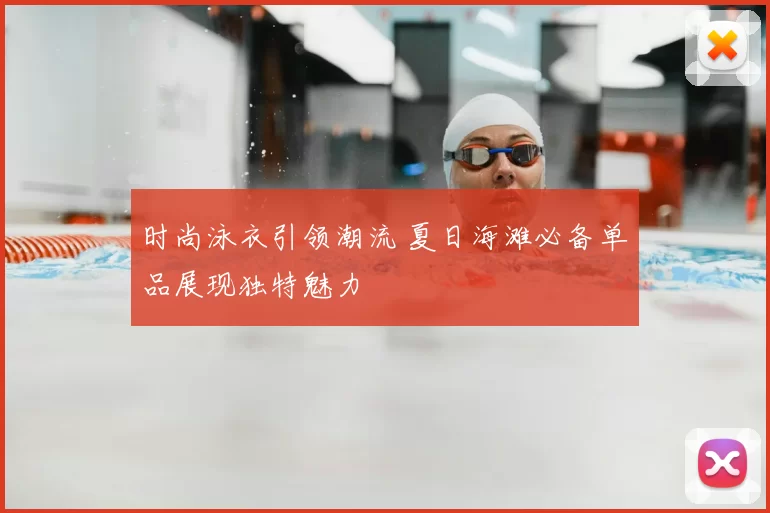 时尚泳衣引领潮流 夏日海滩必备单品展现独特魅力