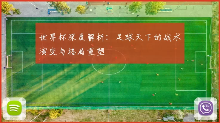 世界杯深度解析：足球天下的战术演变与格局重塑