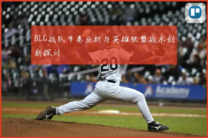 BLG战队节奏分析与英雄联盟战术创新探讨