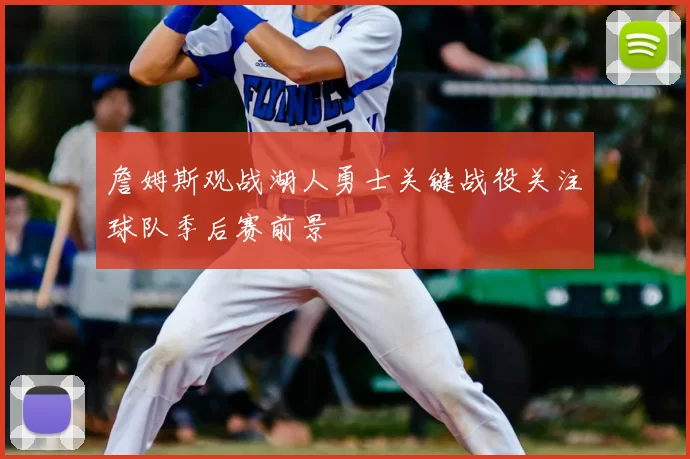 詹姆斯观战湖人勇士关键战役关注球队季后赛前景