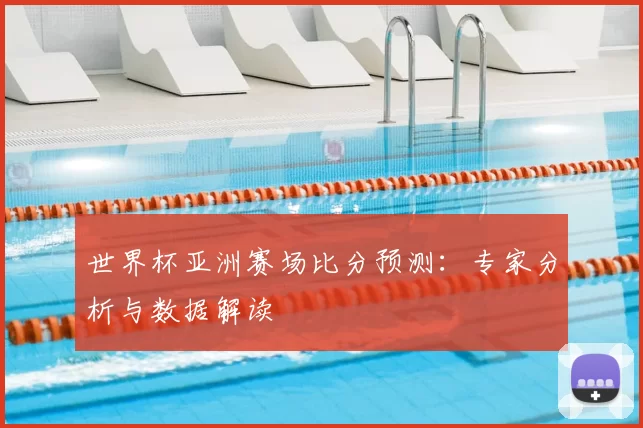 世界杯亚洲赛场比分预测:专家分析与数据解读