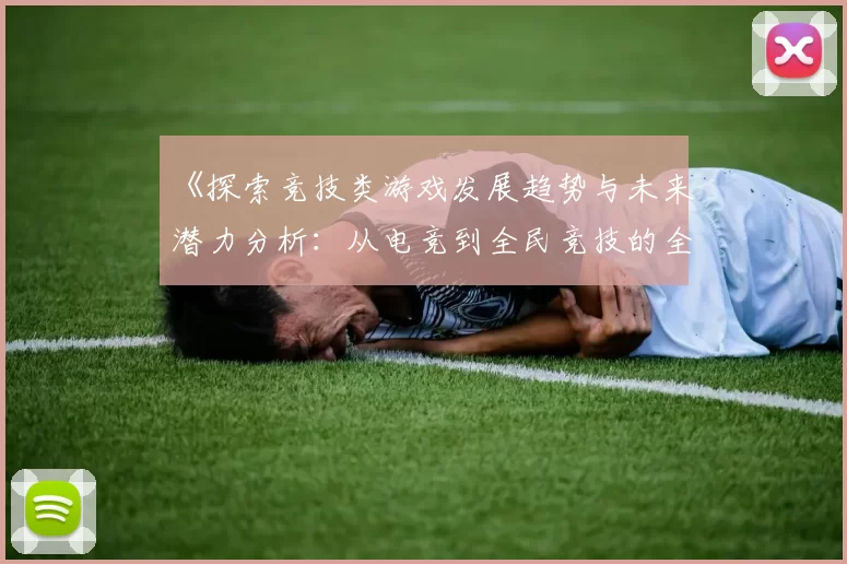《探索竞技类游戏发展趋势与未来潜力分析：从电竞到全民竞技的全景视角》
