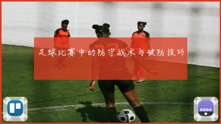 足球比赛中的防守战术与破防技巧