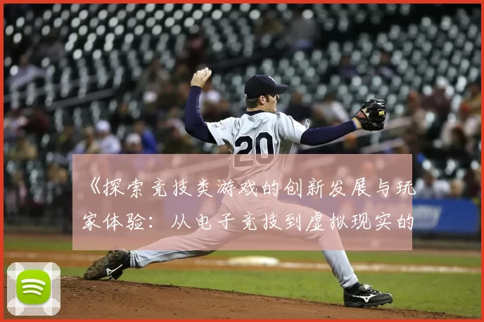 《探索竞技类游戏的创新发展与玩家体验：从电子竞技到虚拟现实的全景分析》