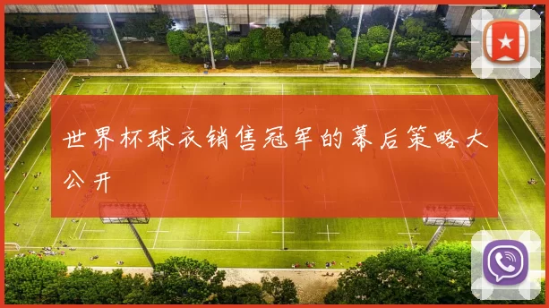 世界杯球衣销售冠军的幕后策略大公开