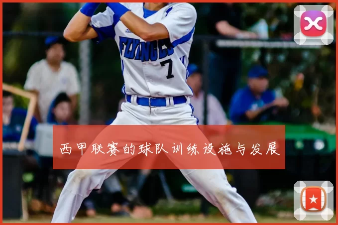 西甲联赛的球队训练设施与发展