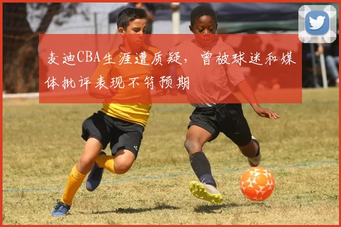 麦迪CBA生涯遭质疑，曾被球迷和媒体批评表现不符预期