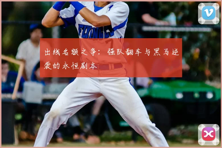 出线名额之争:强队翻车与黑马逆袭的永恒剧本