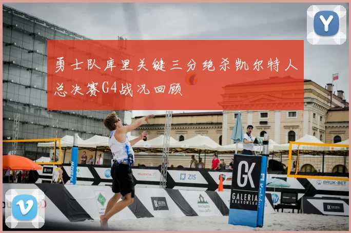 勇士队库里关键三分绝杀凯尔特人总决赛G4战况回顾