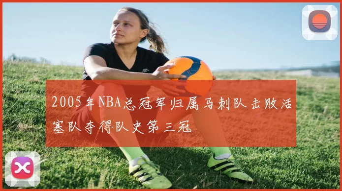 2005年NBA总冠军归属马刺队击败活塞队夺得队史第三冠
