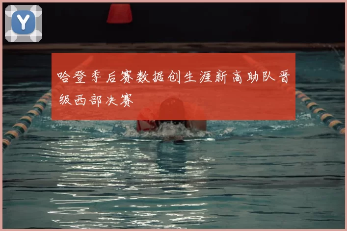哈登季后赛数据创生涯新高助队晋级西部决赛